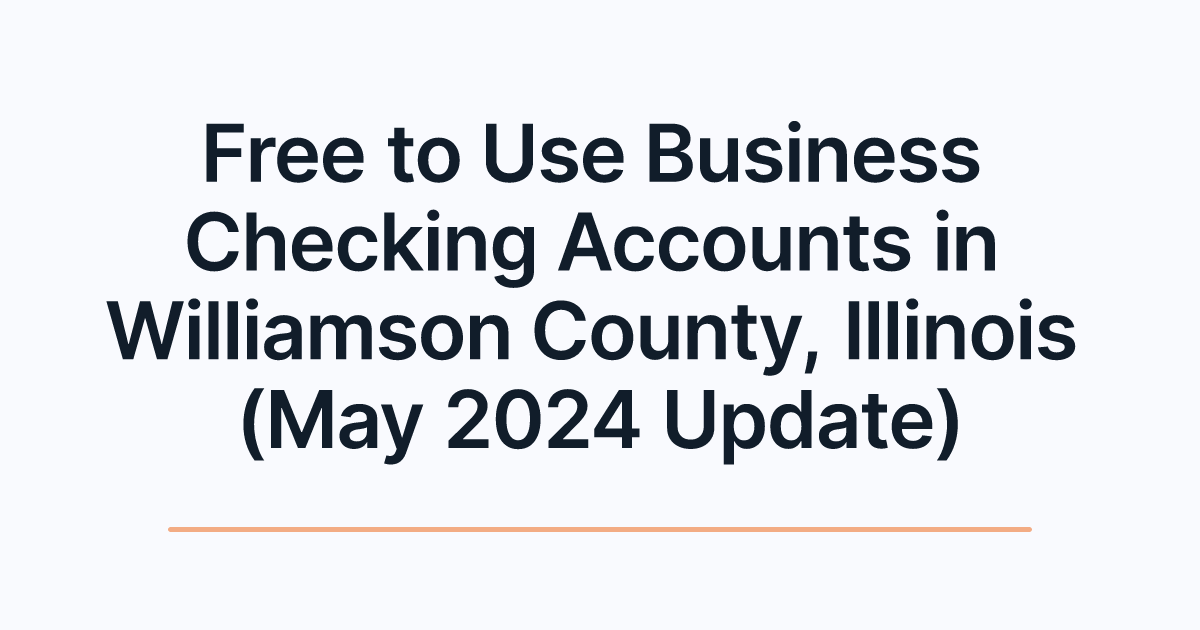 Free to Use Business Checking Accounts in Williamson County, Illinois (May 2024 Update)